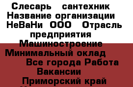 Слесарь - сантехник › Название организации ­ НеВаНи, ООО › Отрасль предприятия ­ Машиностроение › Минимальный оклад ­ 70 000 - Все города Работа » Вакансии   . Приморский край,Уссурийский г. о. 